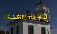 口红品牌排行榜 网红口红排行榜前十名